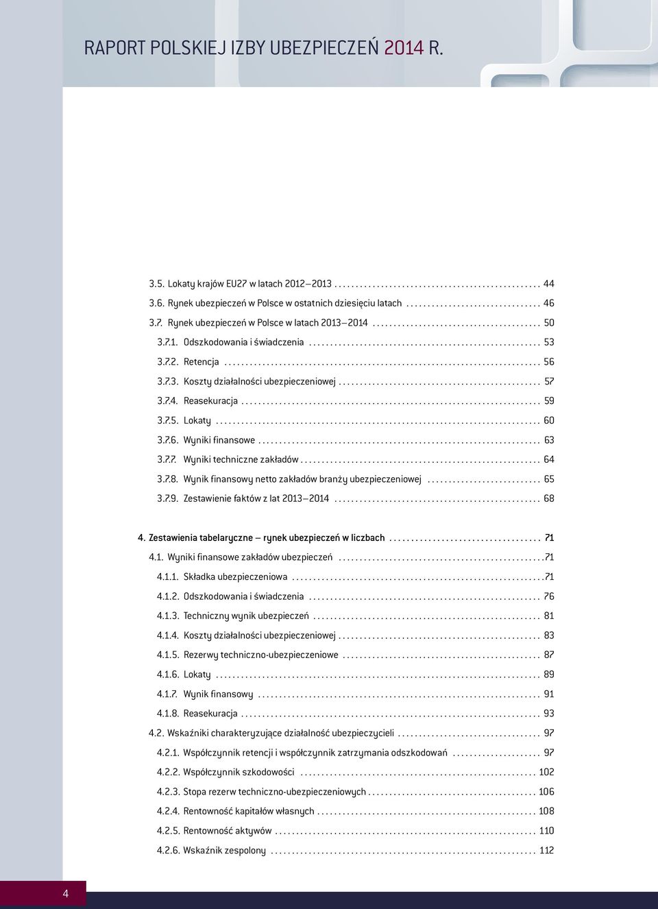 .. 57 3.7.4. Reasekuracja... 59 3.7.5. Lokaty... 60 3.7.6. Wyniki finansowe... 63 3.7.7. Wyniki techniczne zakładów... 64 3.7.8. Wynik finansowy netto zakładów branży ubezpieczeniowej... 65 3.7.9. Zestawienie faktów z lat 2013 2014.