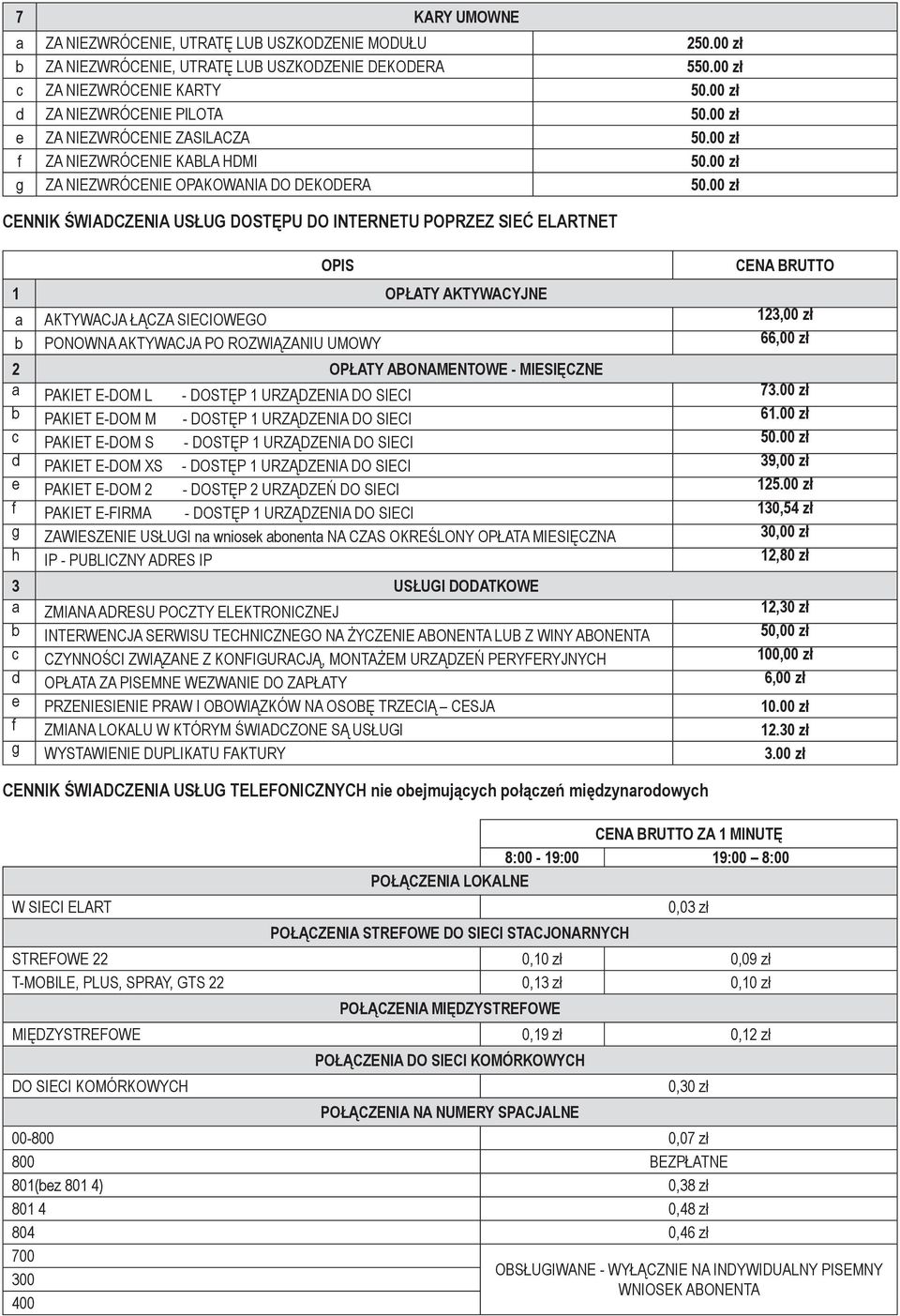 00 zł CENNIK ŚWIADCZENIA USŁUG DOSTĘPU DO INTERNETU POPRZEZ SIEĆ ELARTNET OPIS CENA BRUTTO 1 OPŁATY AKTYWACYJNE a AKTYWACJA ŁĄCZA SIECIOWEGO 123,00 zł b PONOWNA AKTYWACJA PO ROZWIĄZANIU UMOWY 66,00