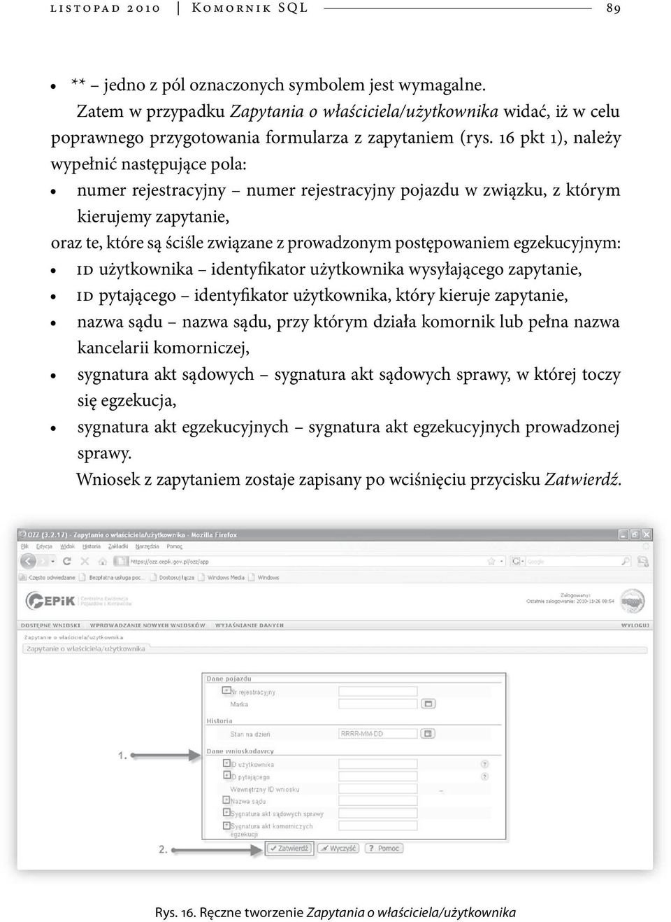 16 pkt 1), należy wypełnić następujące pola: numer rejestracyjny numer rejestracyjny pojazdu w związku, z którym kierujemy zapytanie, oraz te, które są ściśle związane z prowadzonym postępowaniem