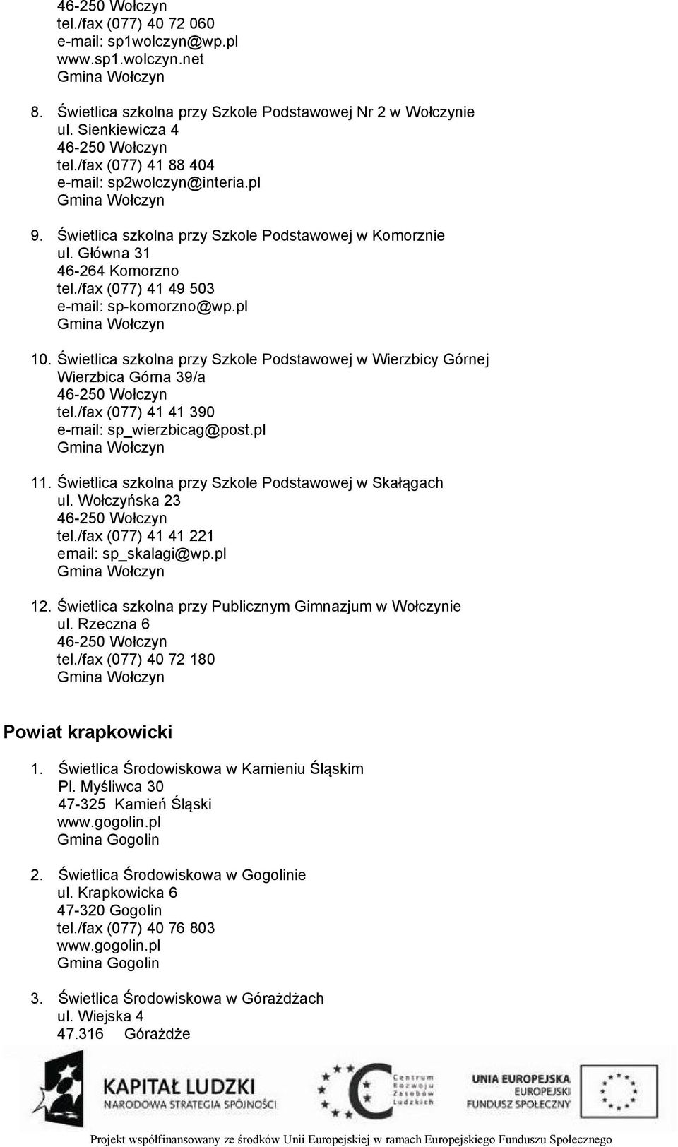 pl Gmina Wołczyn 10. Świetlica szkolna przy Szkole Podstawowej w Wierzbicy Górnej Wierzbica Górna 39/a 46-250 Wołczyn tel./fax (077) 41 41 390 e-mail: sp_wierzbicag@post.pl Gmina Wołczyn 11.