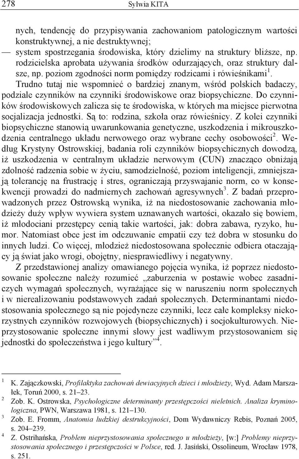 Trudno tutaj nie wspomnie o bardziej znanym, w ród polskich badaczy, podziale czynników na czynniki rodowiskowe oraz biopsychiczne.