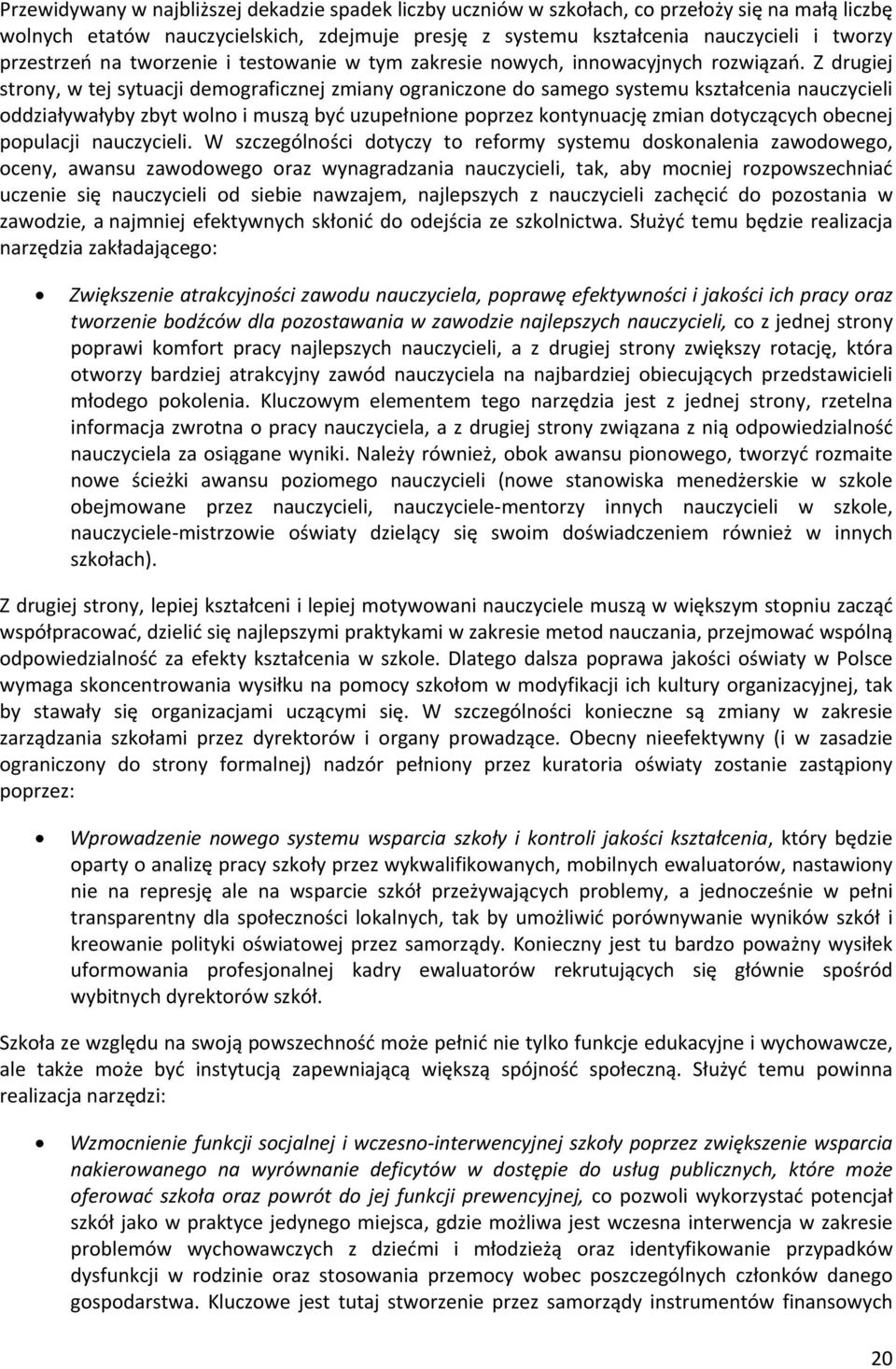 Z drugiej strony, w tej sytuacji demograficznej zmiany ograniczone do samego systemu kształcenia nauczycieli oddziaływałyby zbyt wolno i muszą być uzupełnione poprzez kontynuację zmian dotyczących