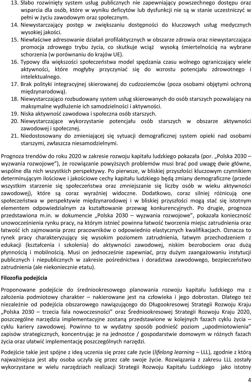 Niewłaściwe adresowanie działań profilaktycznych w obszarze zdrowia oraz niewystarczająca promocja zdrowego trybu życia, co skutkuje wciąż wysoką śmiertelnością na wybrane schorzenia (w porównaniu do