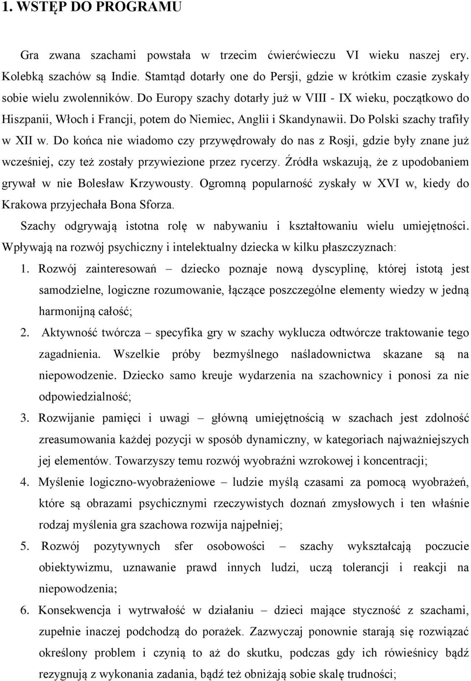 Do Europy szachy dotarły już w VIII - IX wieku, początkowo do Hiszpanii, Włoch i Francji, potem do Niemiec, Anglii i Skandynawii. Do Polski szachy trafiły w XII w.