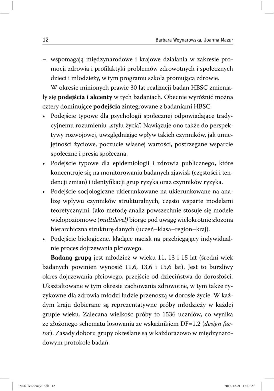 Obecnie wyróżnić można cztery dominujące podejścia zintegrowane z badaniami HBSC: Podejście typowe dla psychologii społecznej odpowiadające tradycyjnemu rozumieniu stylu życia.