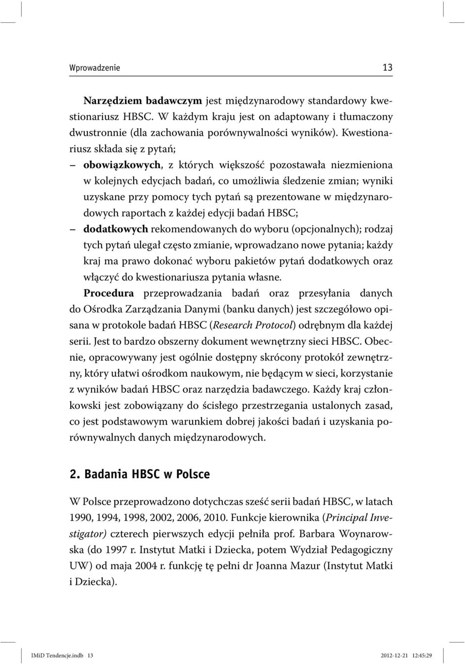 prezentowane w międzynarodowych raportach z każdej edycji badań HBSC; dodatkowych rekomendowanych do wyboru (opcjonalnych); rodzaj tych pytań ulegał często zmianie, wprowadzano nowe pytania; każdy