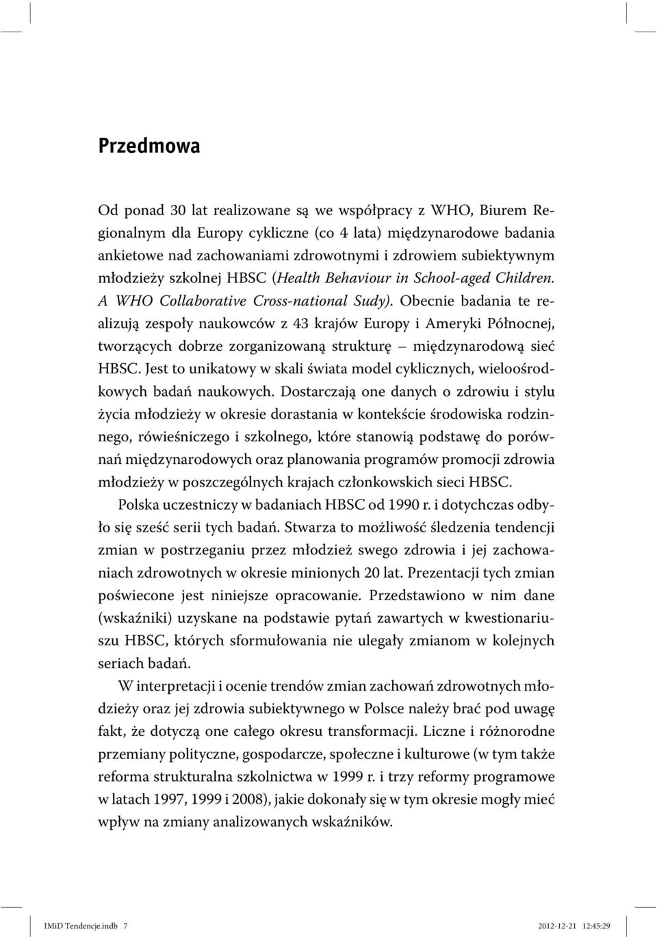 Obecnie badania te realizują zespoły naukowców z 43 krajów Europy i Ameryki Północnej, tworzących dobrze zorganizowaną strukturę międzynarodową sieć HBSC.