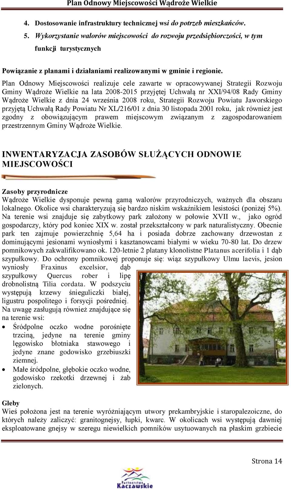 Plan Odnowy Miejscowości realizuje cele zawarte w opracowywanej Strategii Rozwoju Gminy Wądroże Wielkie na lata 2008-2015 przyjętej Uchwałą nr XXI/94/08 Rady Gminy Wądroże Wielkie z dnia 24 września