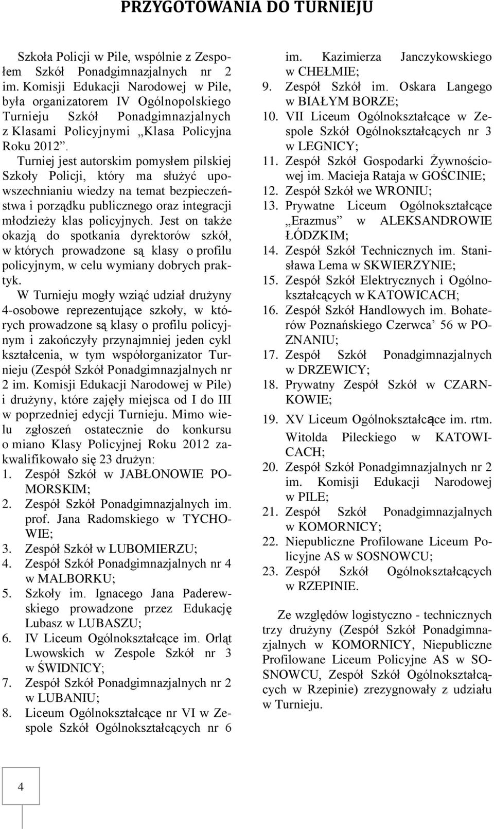 Turniej jest autorskim pomysłem pilskiej Szkoły Policji, który ma służyć upowszechnianiu wiedzy na temat bezpieczeństwa i porządku publicznego oraz integracji młodzieży klas policyjnych.