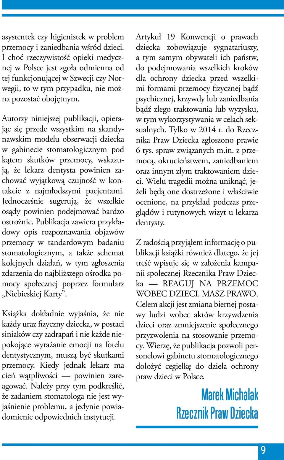 Autorzy niniejszej publikacji, opierając się przede wszystkim na skandynawskim modelu obserwacji dziecka w gabinecie stomatologicznym pod kątem skutków przemocy, wskazują, że lekarz dentysta powinien