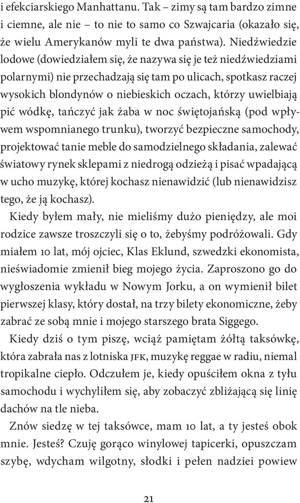 pić wódkę, tańczyć jak żaba w noc świętojańską (pod wpływem wspomnianego trunku), tworzyć bezpieczne samochody, projektować tanie meble do samodzielnego składania, zalewać światowy rynek sklepami z