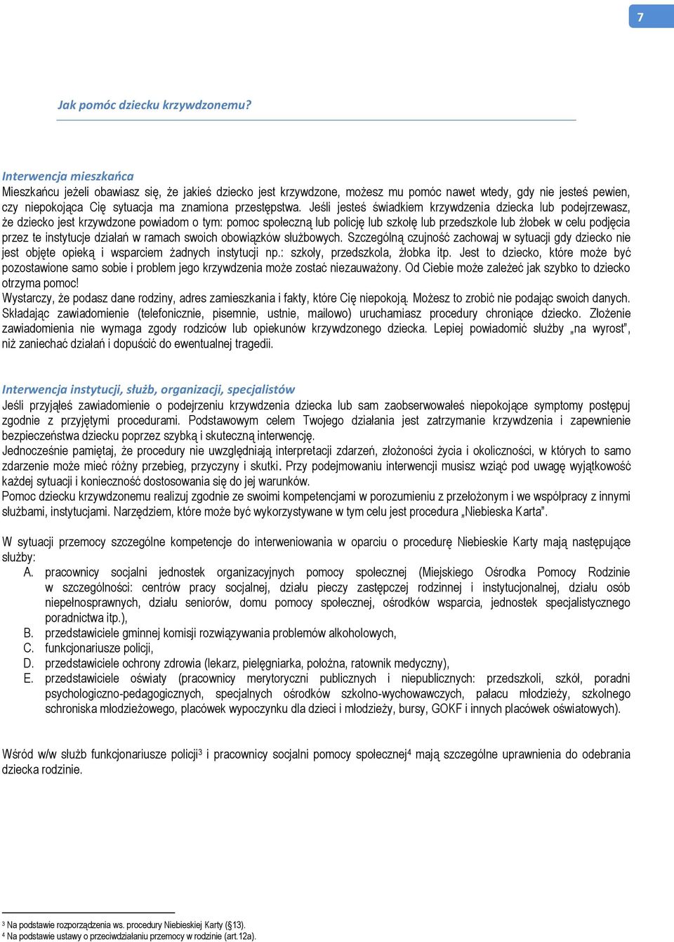 Jeśli jesteś świadkiem krzywdzenia dziecka lub podejrzewasz, że dziecko jest krzywdzone powiadom o tym: pomoc społeczną lub policję lub szkołę lub przedszkole lub żłobek w celu podjęcia przez te