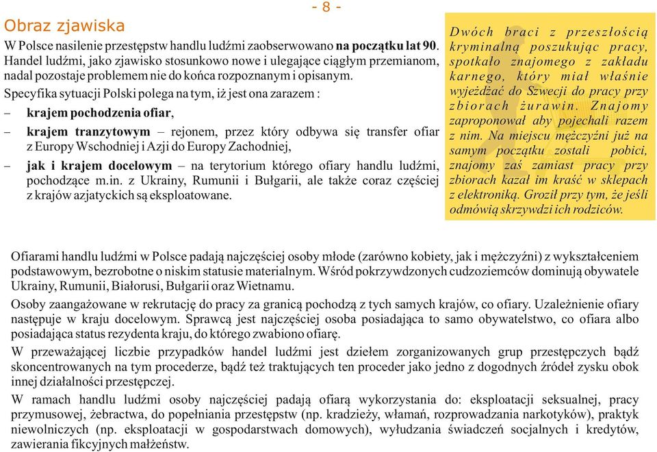 Specyfika sytuacji Polski polega na tym, iż jest ona zarazem : krajem pochodzenia ofiar, krajem tranzytowym rejonem, przez który odbywa się transfer ofiar z Europy Wschodniej i Azji do Europy