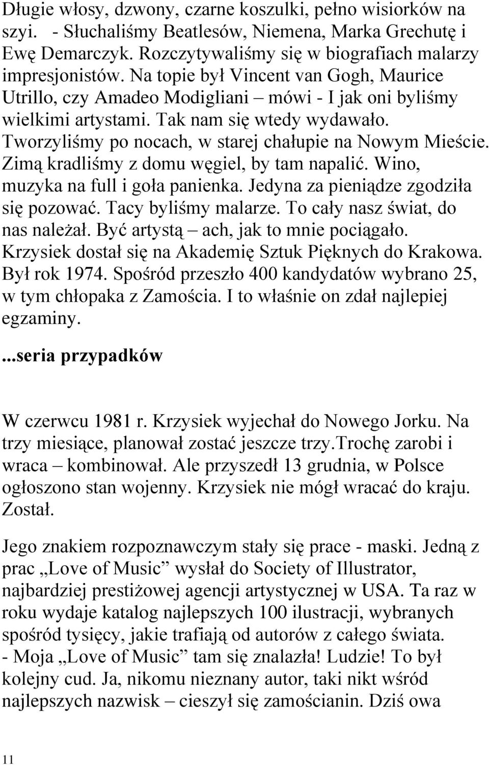 Tworzyliśmy po nocach, w starej chałupie na Nowym Mieście. Zimą kradliśmy z domu węgiel, by tam napalić. Wino, muzyka na full i goła panienka. Jedyna za pieniądze zgodziła się pozować.