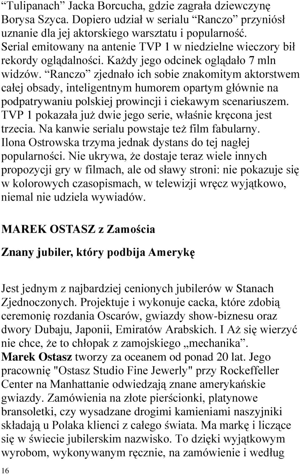 Ranczo zjednało ich sobie znakomitym aktorstwem całej obsady, inteligentnym humorem opartym głównie na podpatrywaniu polskiej prowincji i ciekawym scenariuszem.