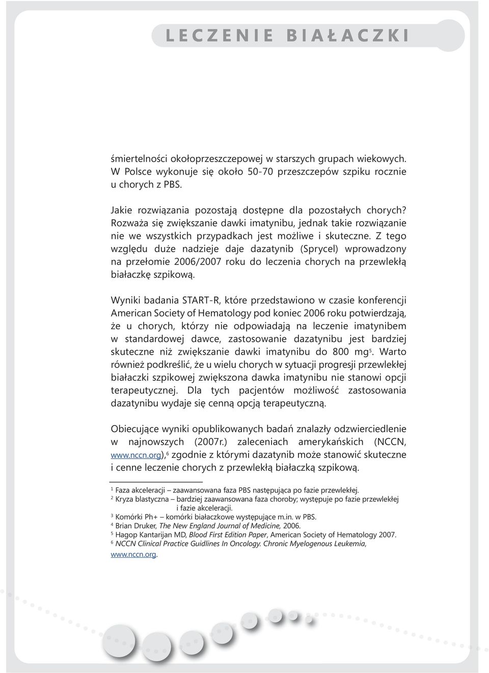 Z tego względu duże nadzieje daje dazatynib (Sprycel) wprowadzony na przełomie 2006/2007 roku do leczenia chorych na przewlekłą białaczkę szpikową.