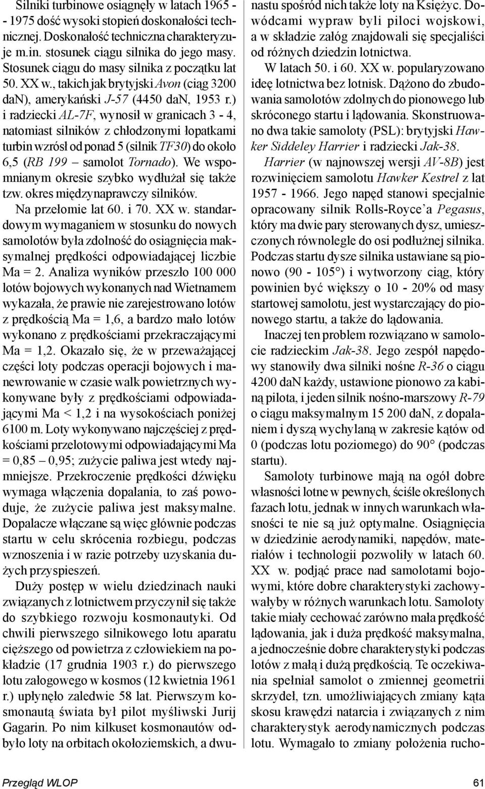 ) i radziecki AL-7F, wynosił w granicach 3-4, natomiast silników z chłodzonymi łopatkami turbin wzrósł od ponad 5 (silnik TF30) do około 6,5 (RB 199 samolot Tornado).