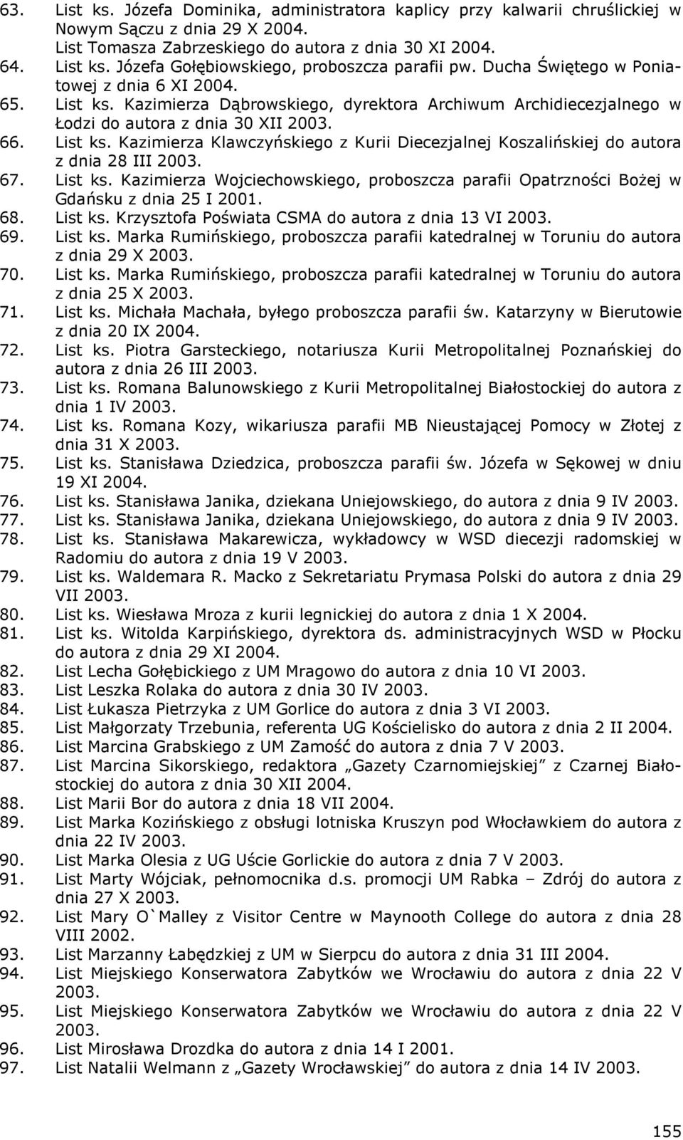 67. List ks. Kazimierza Wojciechowskiego, proboszcza parafii Opatrzności BoŜej w Gdańsku z dnia 25 I 2001. 68. List ks. Krzysztofa Poświata CSMA do autora z dnia 13 VI 2003. 69. List ks. Marka Rumińskiego, proboszcza parafii katedralnej w Toruniu do autora z dnia 29 X 2003.