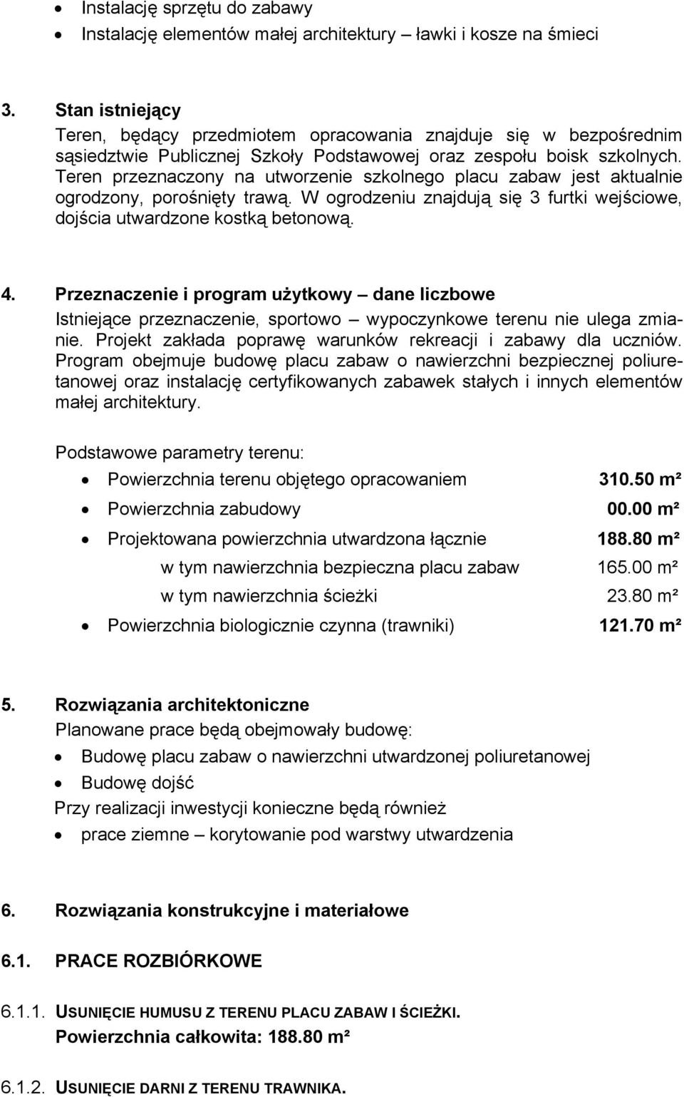 Teren przeznaczony na utworzenie szkolnego placu zabaw jest aktualnie ogrodzony, porośnięty trawą. W ogrodzeniu znajdują się 3 furtki wejściowe, dojścia utwardzone kostką betonową. 4.