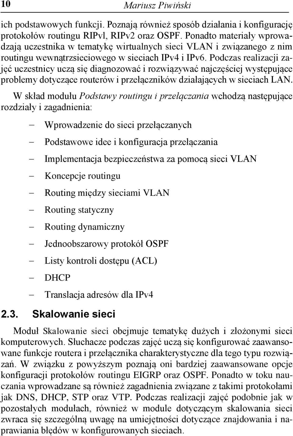 Podczas realizacji zajęć uczestnicy uczą się diagnozować i rozwiązywać najczęściej występujące problemy dotyczące routerów i przełączników działających w sieciach LAN.