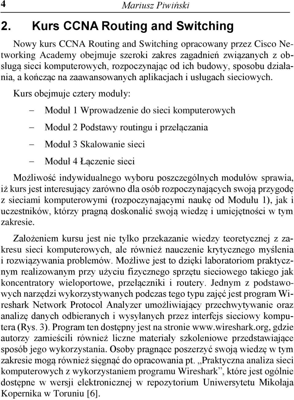 Kurs obejmuje cztery moduły: Moduł 1 Wprowadzenie do sieci komputerowych Moduł 2 Podstawy routingu i przełączania Moduł 3 Skalowanie sieci Moduł 4 Łączenie sieci Możliwość indywidualnego wyboru