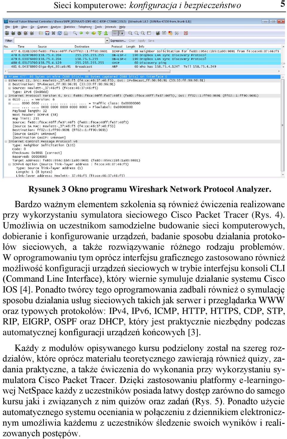 Umożliwia on uczestnikom samodzielne budowanie sieci komputerowych, dobieranie i konfigurowanie urządzeń, badanie sposobu działania protokołów sieciowych, a także rozwiązywanie różnego rodzaju