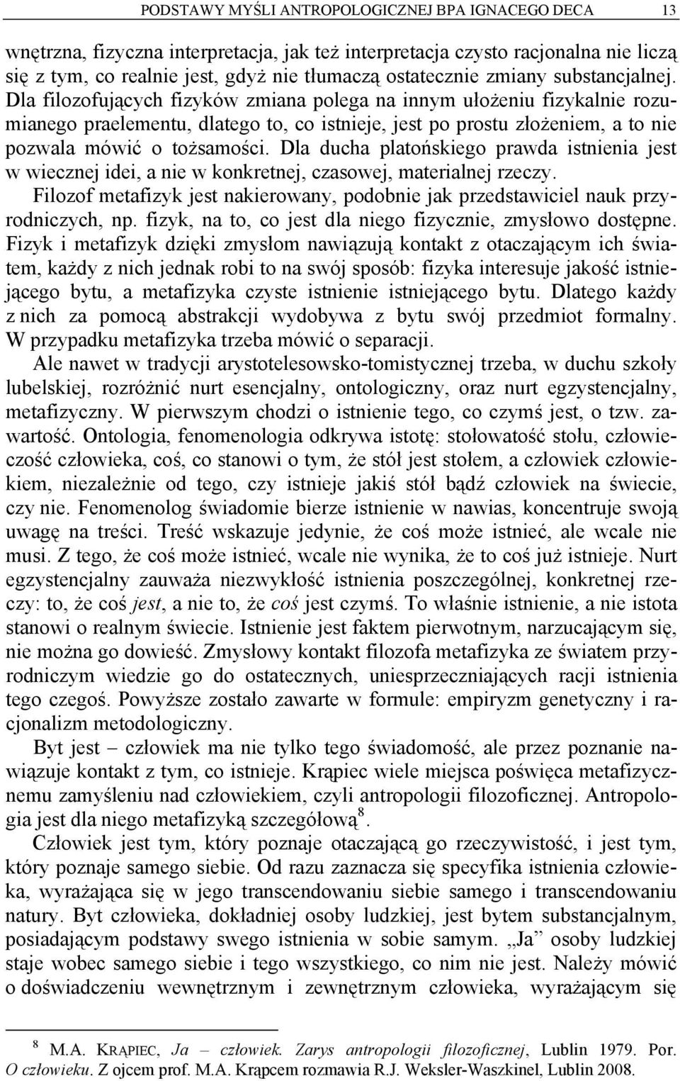 Dla filozofujących fizyków zmiana polega na innym ułożeniu fizykalnie rozumianego praelementu, dlatego to, co istnieje, jest po prostu złożeniem, a to nie pozwala mówić o tożsamości.