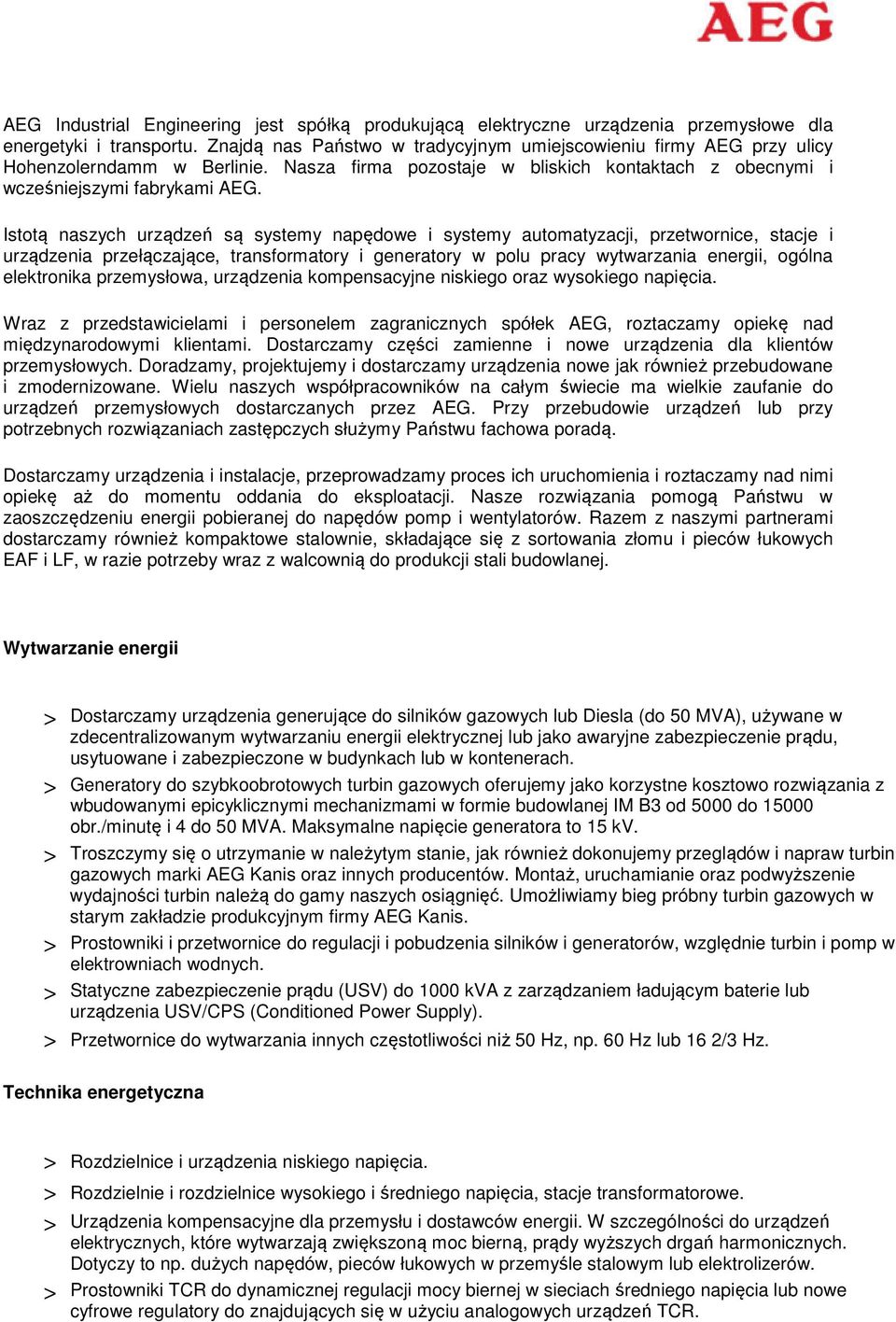 Istotą naszych urządzeń są systemy napędowe i systemy automatyzacji, przetwornice, stacje i urządzenia przełączające, transformatory i generatory w polu pracy wytwarzania energii, ogólna elektronika