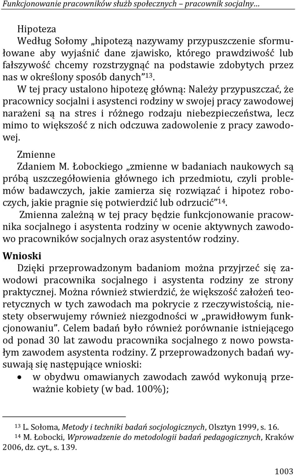 W tej pracy ustalono hipotezę główną: Należy przypuszczać, że pracownicy socjalni i asystenci rodziny w swojej pracy zawodowej narażeni są na stres i różnego rodzaju niebezpieczeństwa, lecz mimo to