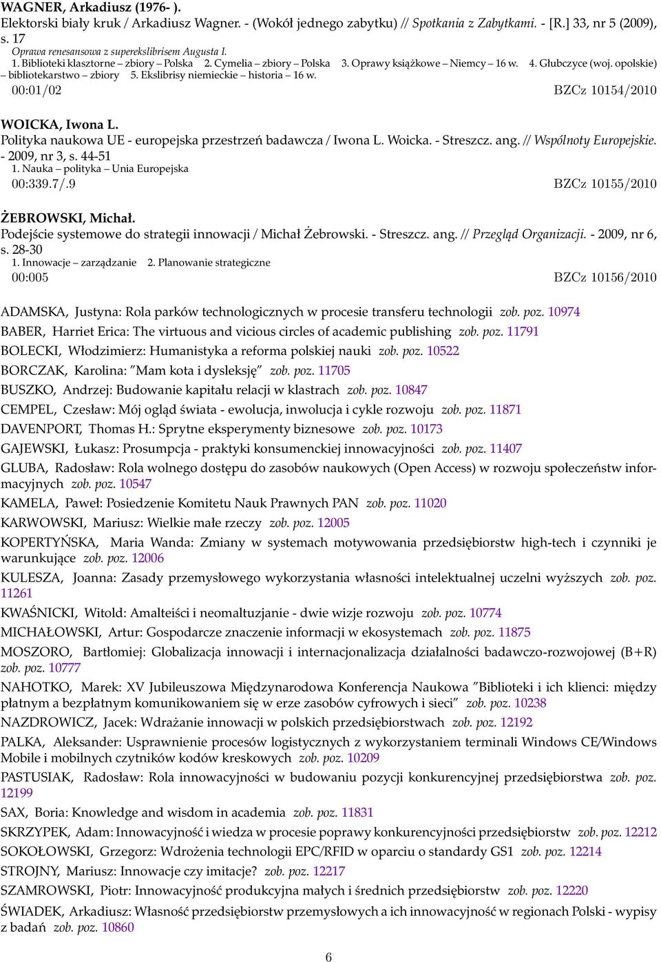 00:01/02 BZCz 10154/2010 WOICKA, Iwona L. Polityka naukowa UE - europejska przestrzeń badawcza / Iwona L. Woicka. - Streszcz. ang. // Wspólnoty Europejskie. - 2009, nr 3, s. 44-51 1.