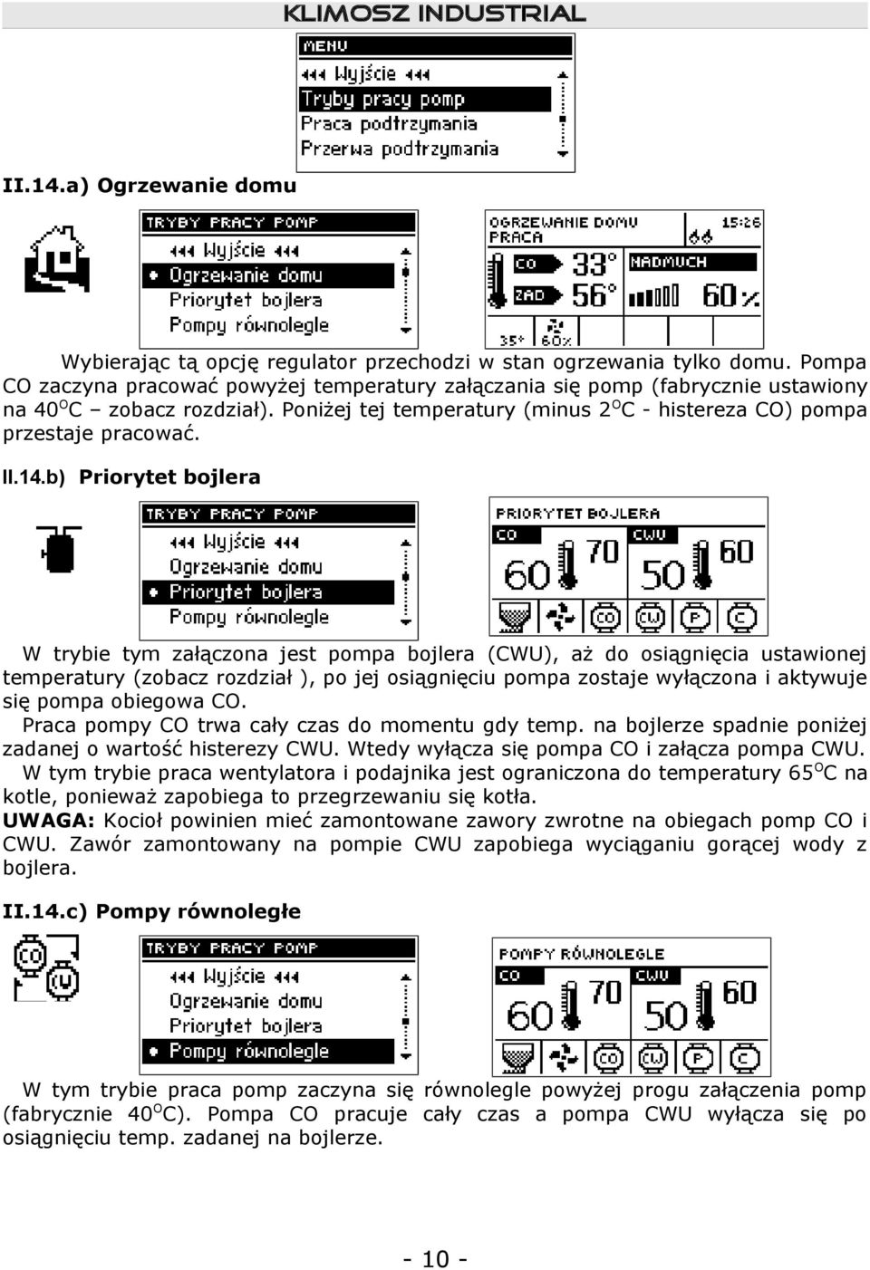 b) Priorytet bojlera W trybie tym załączona jest pompa bojlera (CWU), aż do osiągnięcia ustawionej temperatury (zobacz rozdział ), po jej osiągnięciu pompa zostaje wyłączona i aktywuje się pompa