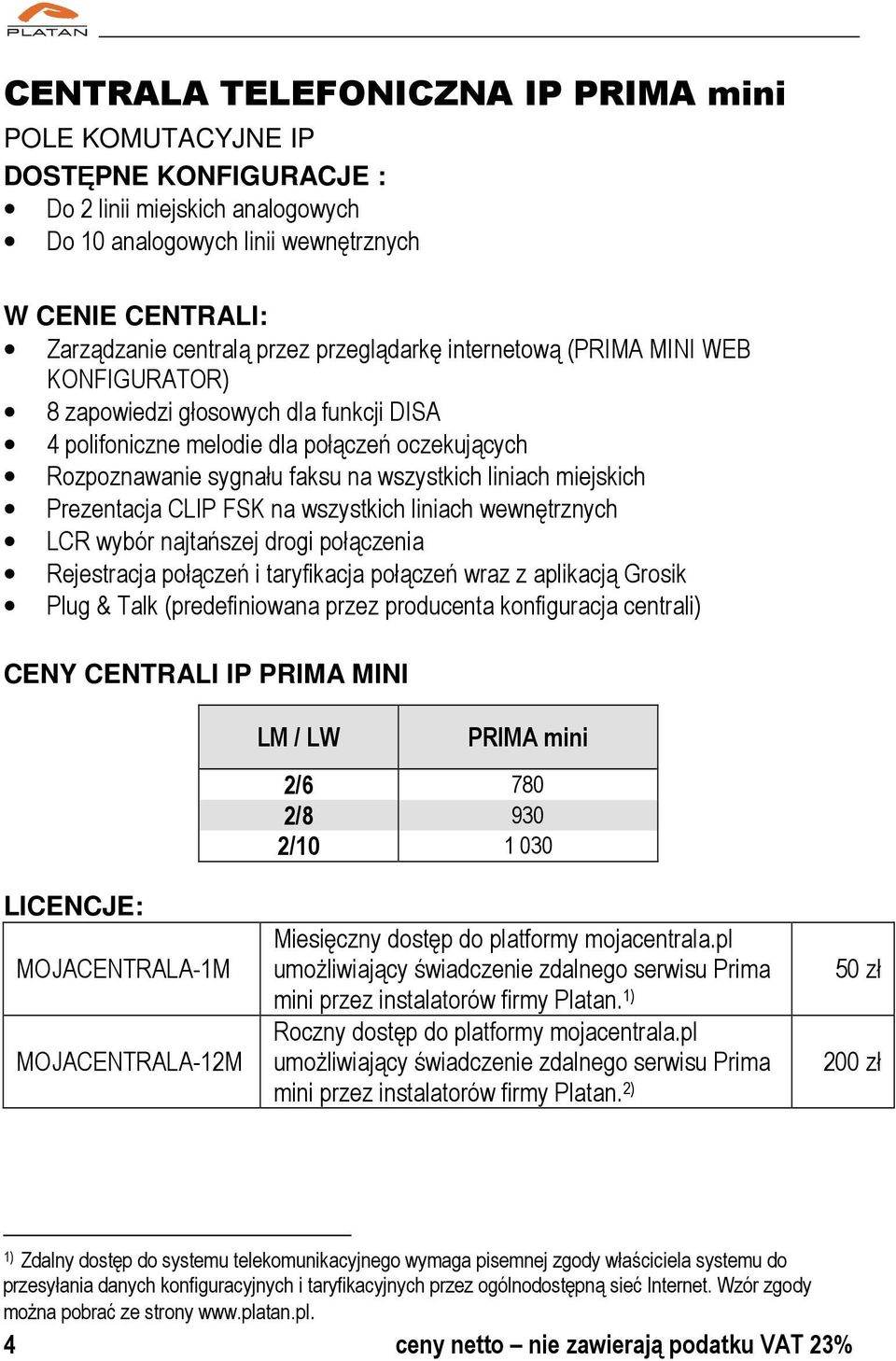 miejskich Prezentacja CLIP FSK na wszystkich liniach wewnętrznych LCR wybór najtańszej drogi połączenia Rejestracja połączeń i taryfikacja połączeń wraz z aplikacją Grosik Plug & Talk (predefiniowana