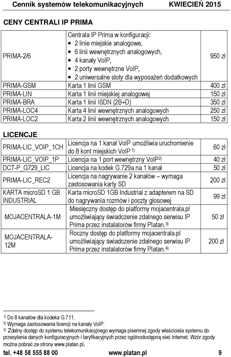 350 zł PRIMA-LOC4 Karta 4 linii wewnętrznych analogowych 250 zł PRIMA-LOC2 Karta 2 linii wewnętrznych analogowych 150 zł LICENCJE Licencja na 1 kanał VoIP umożliwia uruchomienie PRIMA-LIC_VOIP_1CH do