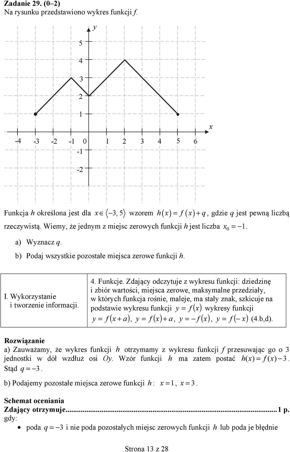 Zdający odczytuje z wykresu funkcji: dziedzinę i zbiór wartości, miejsca zerowe, maksymalne przedziały, w których funkcja rośnie, maleje, ma stały znak, szkicuje na podstawie wykresu funkcji y = f (