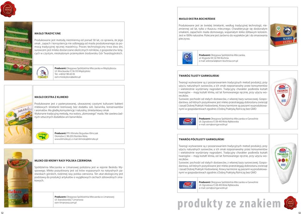 Produkowane jest ze świeżej śmietanki, według tradycyjnej technologii, niezmiennej od lat, tylko z tłuszczu mlecznego.