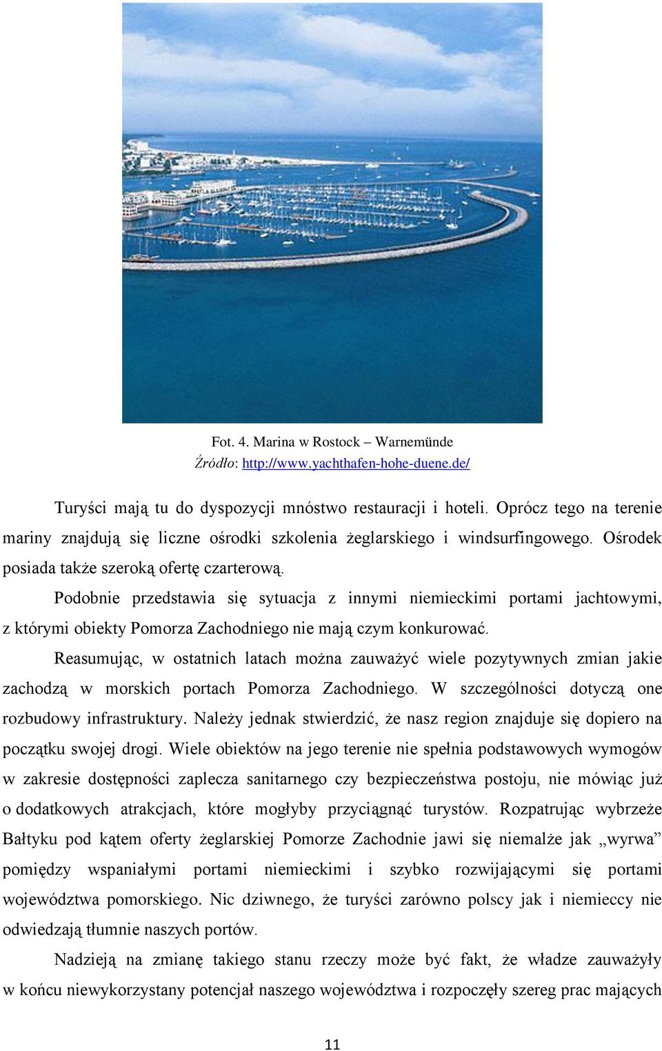 Podobnie przedstawia się sytuacja z innymi niemieckimi portami jachtowymi, z którymi obiekty Pomorza Zachodniego nie mają czym konkurować.