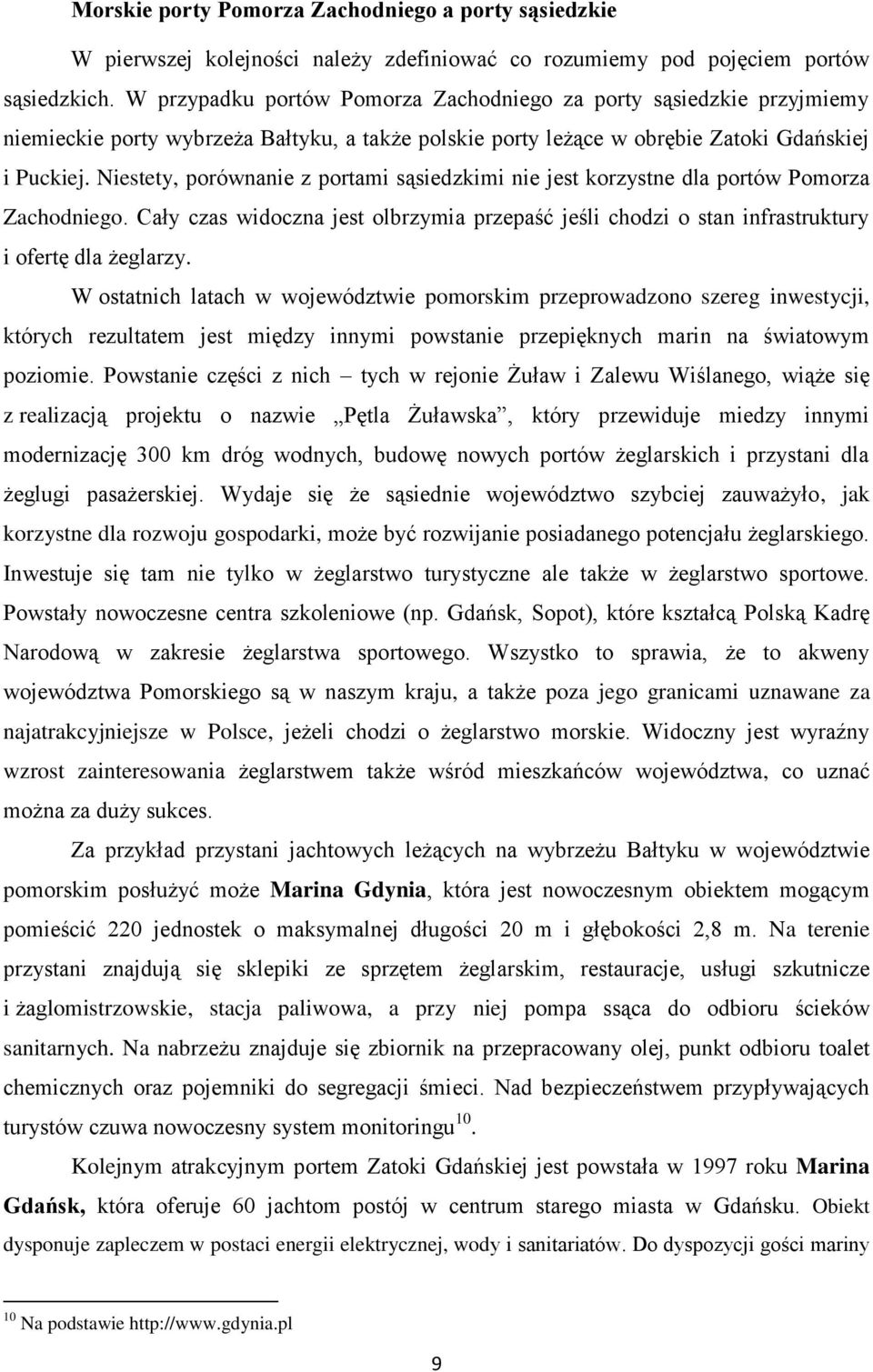 Niestety, porównanie z portami sąsiedzkimi nie jest korzystne dla portów Pomorza Zachodniego. Cały czas widoczna jest olbrzymia przepaść jeśli chodzi o stan infrastruktury i ofertę dla żeglarzy.