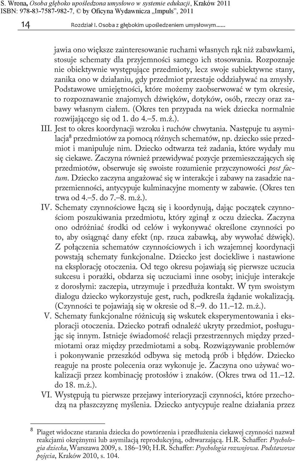 Podstawowe umiejętności, które możemy zaobserwować w tym okresie, to rozpoznawanie znajomych dźwięków, dotyków, osób, rzeczy oraz zabawy własnym ciałem.