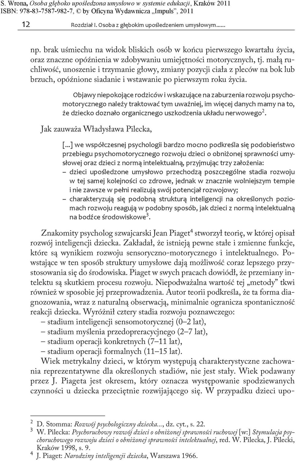 małą ruchliwość, unoszenie i trzymanie głowy, zmiany pozycji ciała z pleców na bok lub brzuch, opóźnione siadanie i wstawanie po pierwszym roku życia.