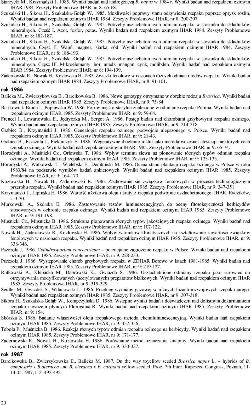 , Sikora H., Szukalska-Gołąb W. 1985. Potrzeby uszlachetnionych odmian rzepaku w stosunku do składników mineralnych. Część I. Azot, fosfor, potas. Wyniki badań nad rzepakiem ozimym IHAR 1984.