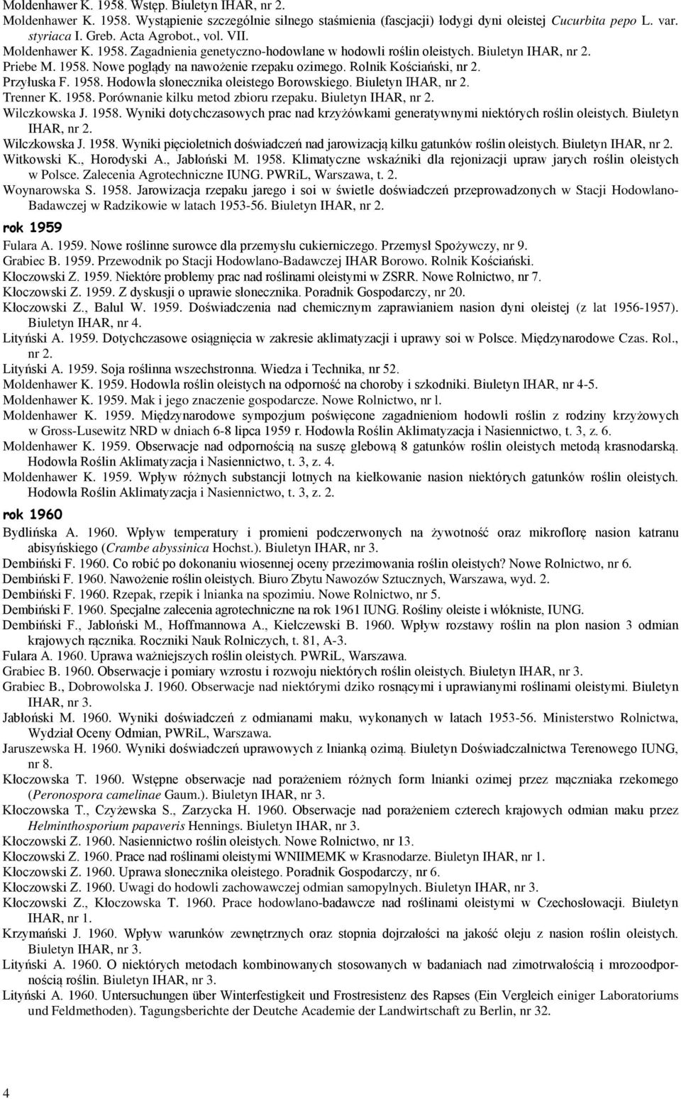 Przyłuska F. 1958. Hodowla słonecznika oleistego Borowskiego. Biuletyn IHAR, nr 2. Trenner K. 1958. Porównanie kilku metod zbioru rzepaku. Biuletyn IHAR, nr 2. Wilczkowska J. 1958. Wyniki dotychczasowych prac nad krzyżówkami generatywnymi niektórych roślin oleistych.