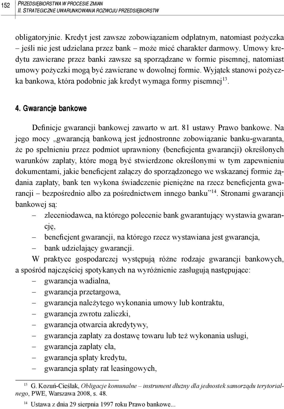 Umowy kredytu zawierane przez banki zawsze są sporządzane w formie pisemnej, natomiast umowy pożyczki mogą być zawierane w dowolnej formie.