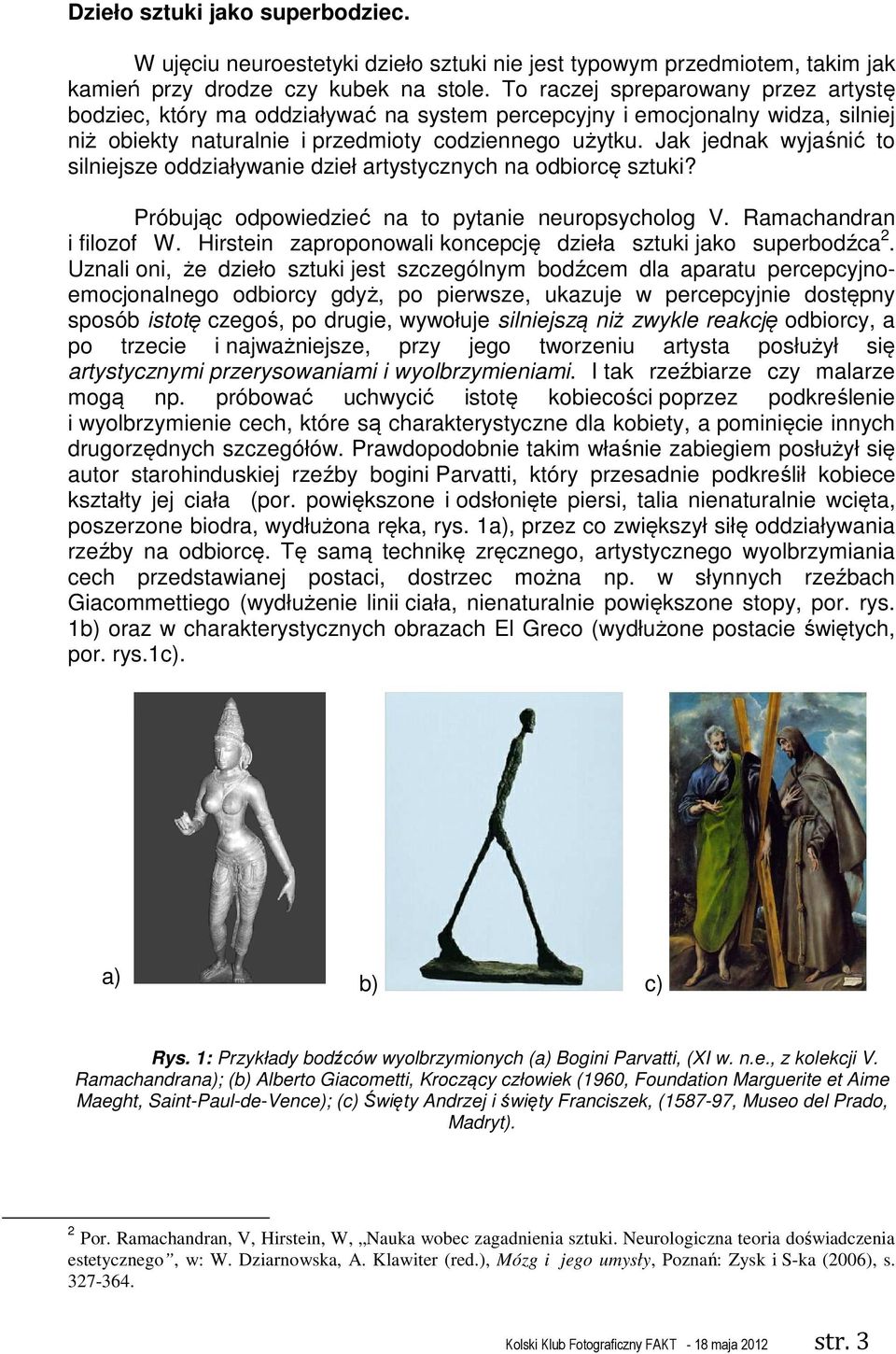 Jak jednak wyjaśnić to silniejsze oddziaływanie dzieł artystycznych na odbiorcę sztuki? Próbując odpowiedzieć na to pytanie neuropsycholog V. Ramachandran i filozof W.