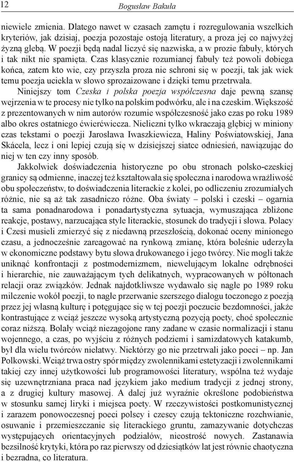 Czas klasycznie rozumianej fabuły też powoli dobiega końca, zatem kto wie, czy przyszła proza nie schroni się w poezji, tak jak wiek temu poezja uciekła w słowo sprozaizowane i dzięki temu przetrwała.