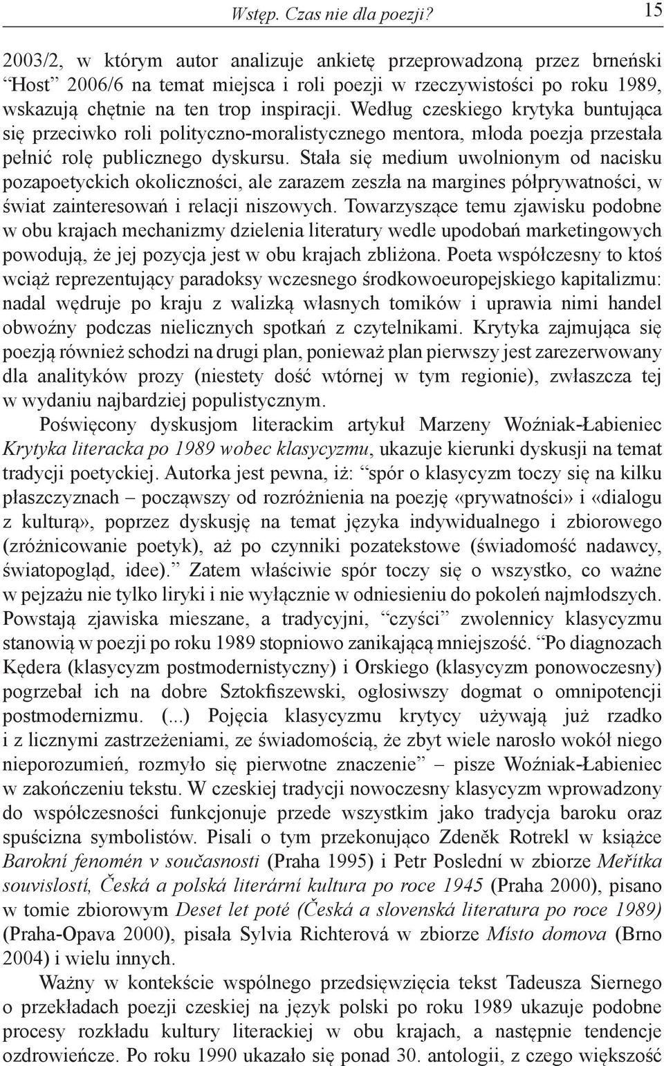 Według czeskiego krytyka buntująca się przeciwko roli polityczno-moralistycznego mentora, młoda poezja przestała pełnić rolę publicznego dyskursu.