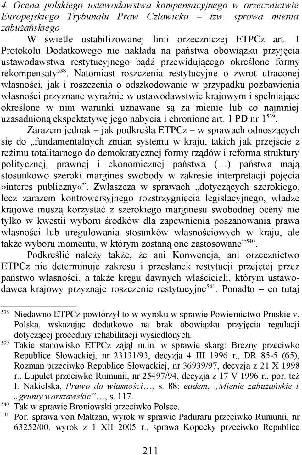 Natomiast roszczenia restytucyjne o zwrot utraconej własności, jak i roszczenia o odszkodowanie w przypadku pozbawienia własności przyznane wyraźnie w ustawodawstwie krajowym i spełniające określone