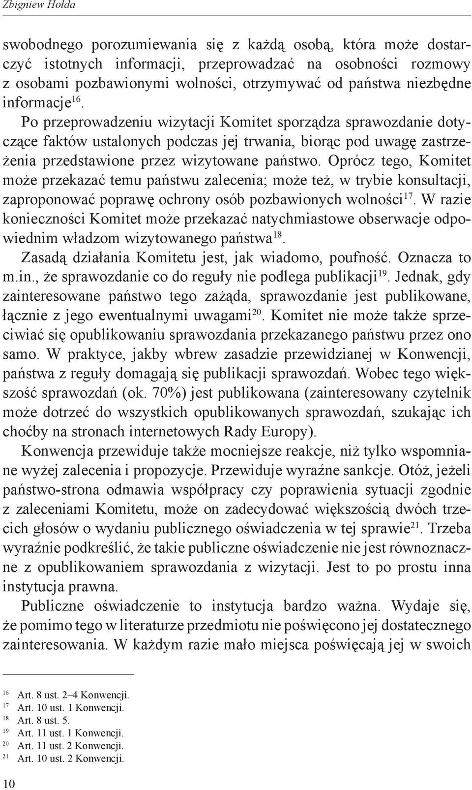 Po przeprowadzeniu wizytacji Komitet sporządza sprawozdanie dotyczące faktów ustalonych podczas jej trwania, biorąc pod uwagę zastrzeżenia przedstawione przez wizytowane państwo.