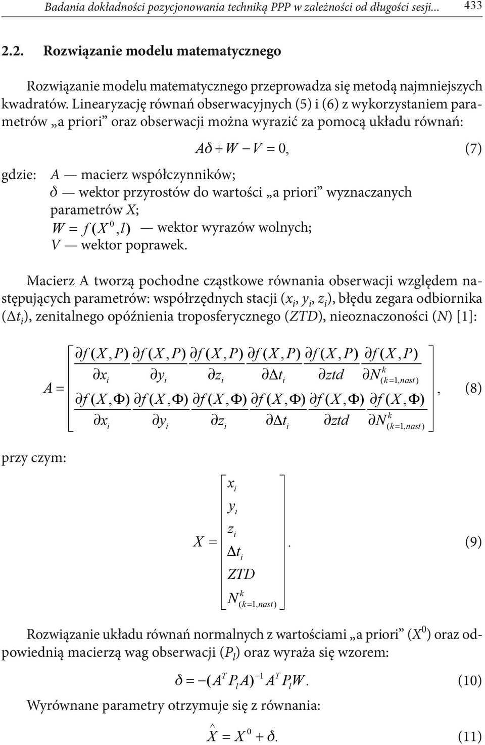 Linearyzację równań obserwacyjnych (5) i (6) z wykorzystaniem parametrów a priori oraz obserwacji można wyrazić za pomocą układu równań: gdzie: A + W V = 0, (7) A macierz współczynników; wektor