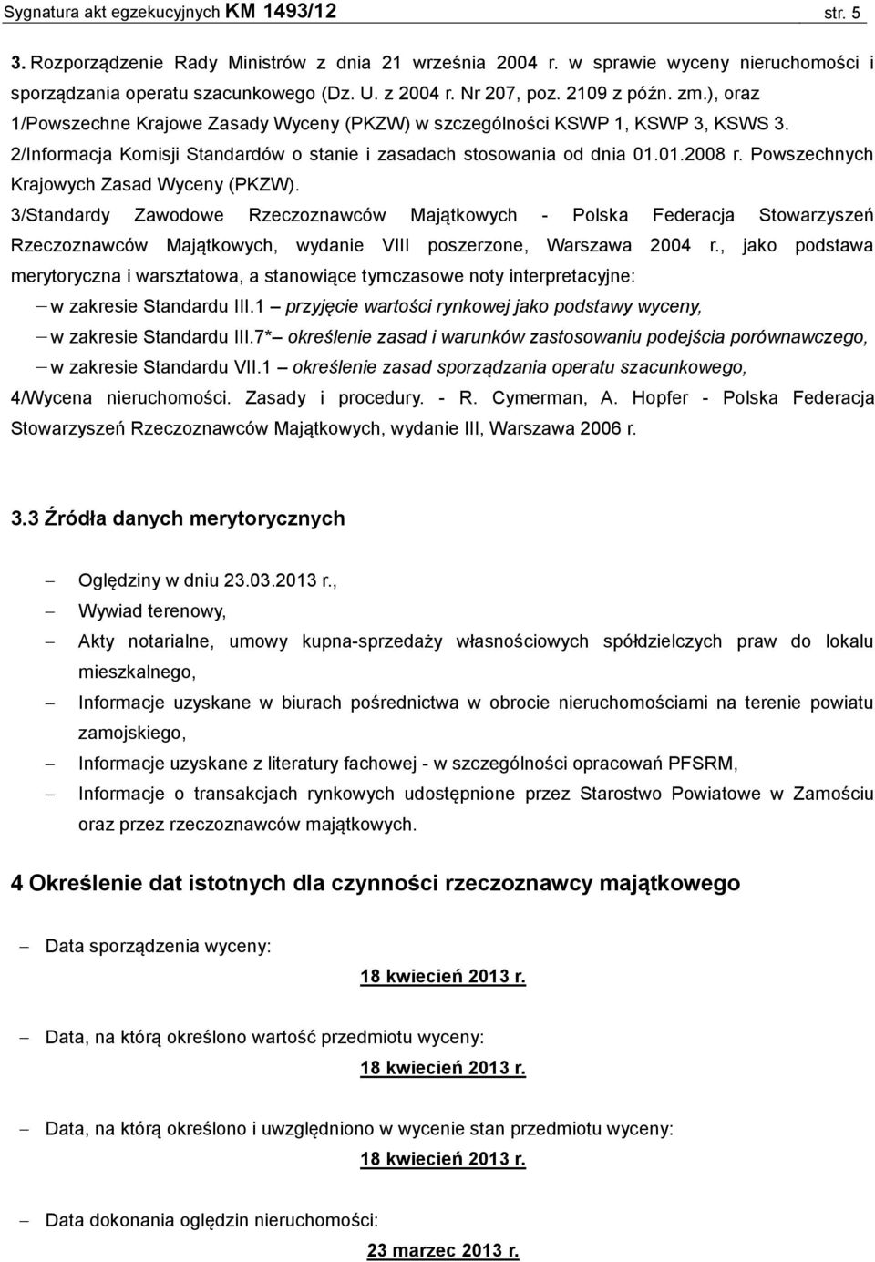 Powszechnych Krajowych Zasad Wyceny (PKZW). 3/Standardy Zawodowe Rzeczoznawców Majątkowych - Polska Federacja Stowarzyszeń Rzeczoznawców Majątkowych, wydanie VIII poszerzone, Warszawa 2004 r.