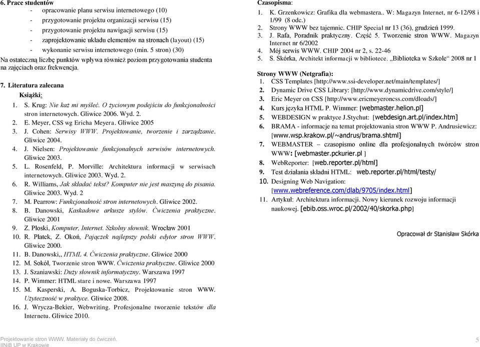 Literatura zalecana Książki: 1. S. Krug: Nie każ mi myśleć. O życiowym podejściu do funkcjonalności stron internetowych. Gliwice 2006. Wyd. 2. 2. E. Meyer, CSS wg Ericha Meyera. Gliwice 2005 3. J.